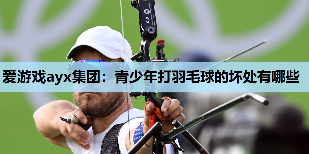 青少年打羽毛球的坏处有哪些 青少年打羽毛球的坏处有哪些