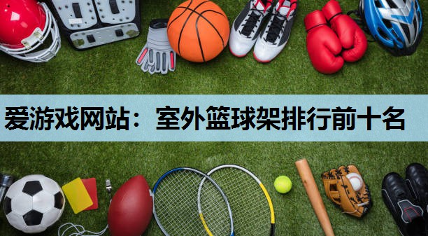 室外篮球架排行前十名 室外篮球架排行前十名