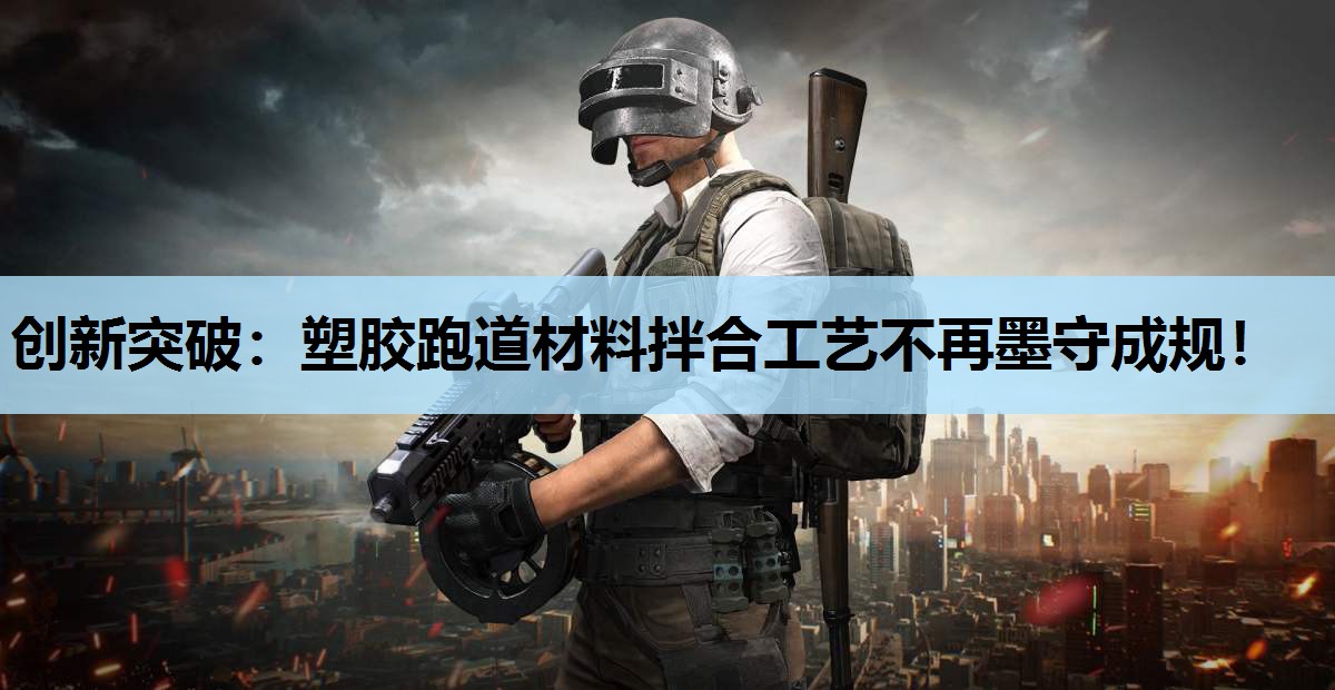 创新突破:塑胶跑道材料拌合工艺不再墨守成规! 创新突破:塑胶跑道材料拌合工艺不再墨守成规!