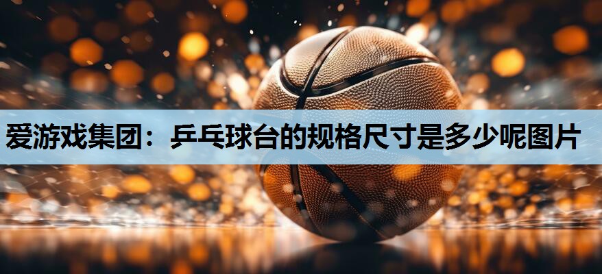 乒乓球台的规格尺寸是多少呢图片 乒乓球台的规格尺寸是多少呢图片