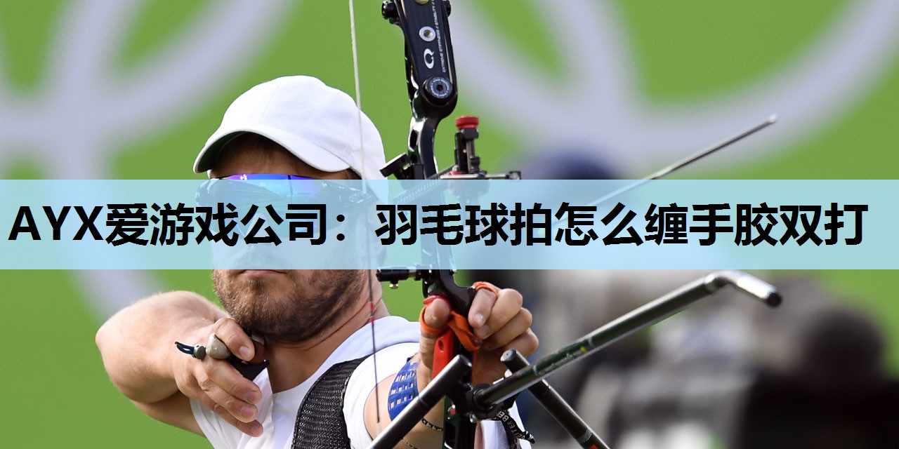 羽毛球拍怎么缠手胶双打 羽毛球拍怎么缠手胶双打