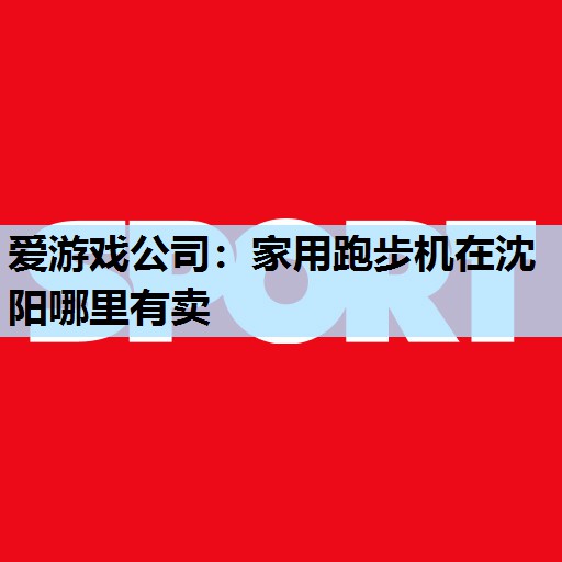 家用跑步机在沈阳哪里有卖 家用跑步机在沈阳哪里有卖