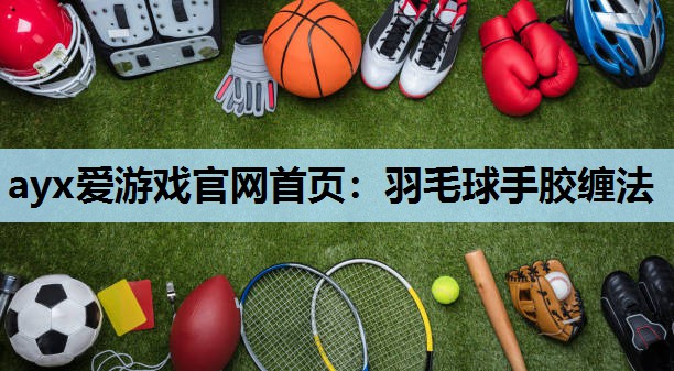羽毛球手胶缠法 羽毛球手胶缠法